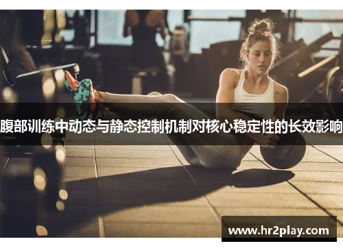 腹部训练中动态与静态控制机制对核心稳定性的长效影响